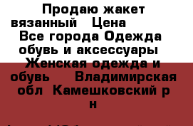 Продаю жакет вязанный › Цена ­ 2 200 - Все города Одежда, обувь и аксессуары » Женская одежда и обувь   . Владимирская обл.,Камешковский р-н